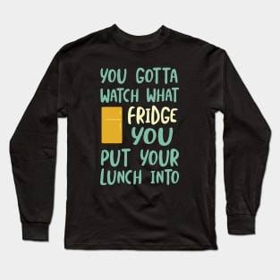 You Gotta Watch What Fridge You Put Your Lunch Into Long Sleeve T-Shirt